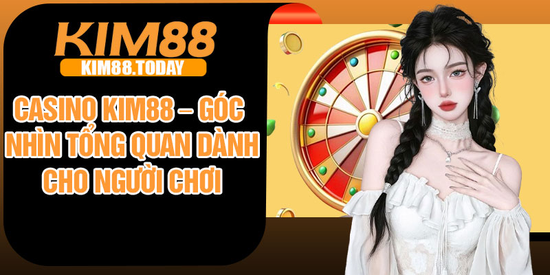 Casino Kim88 – Góc nhìn tổng quan dành cho người chơi