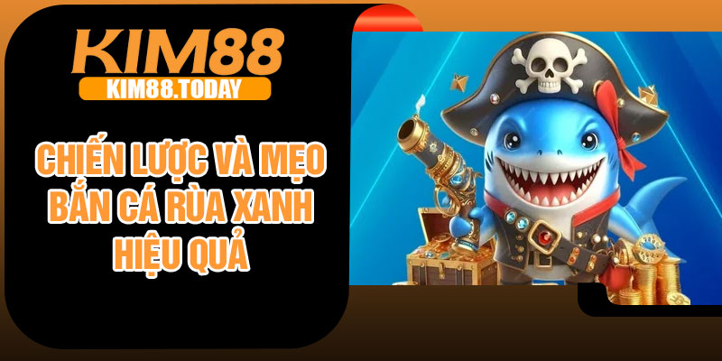 Chiến lược và mẹo bắn cá rùa xanh hiệu quả
