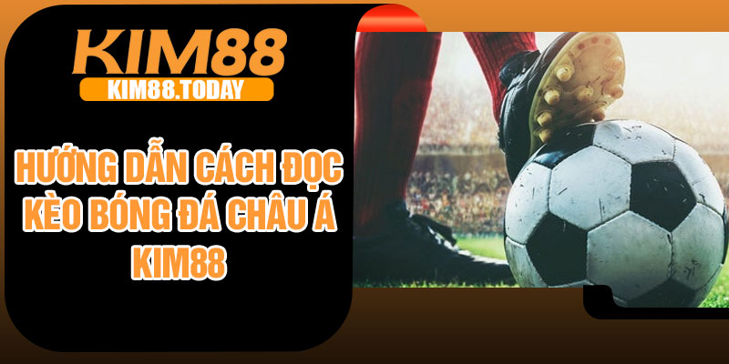 Hướng dẫn cách đọc kèo bóng đá châu Á Kim88