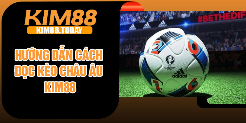 Hướng dẫn cách đọc kèo châu Âu Kim88