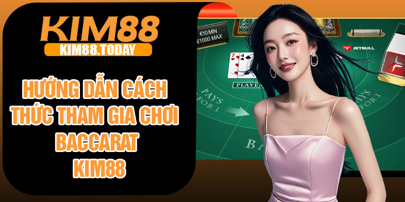 Hướng dẫn cách thức tham gia chơi Baccarat Kim88