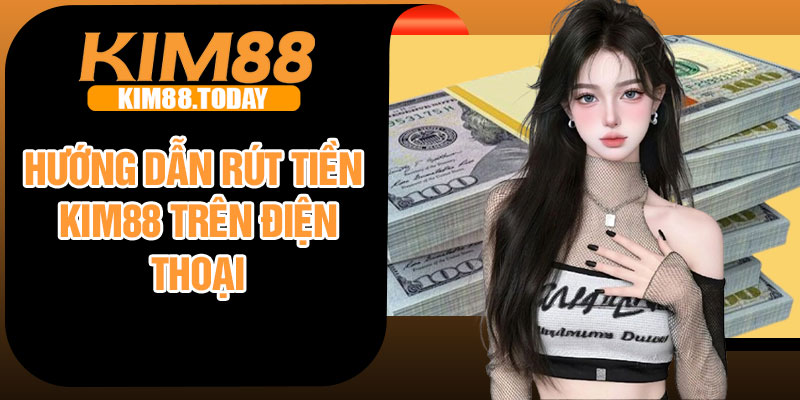 Hướng dẫn rút tiền Kim88 trên điện thoại
