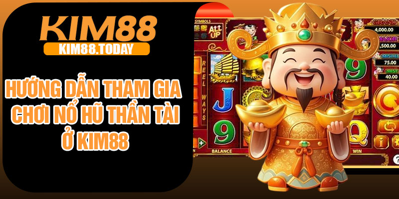 Hướng dẫn tham gia chơi nổ hũ thần tài ở Kim88