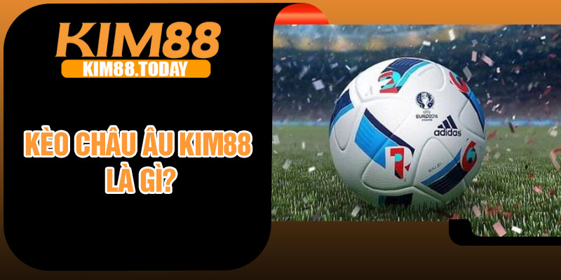 Kèo châu Âu Kim88 là gì?