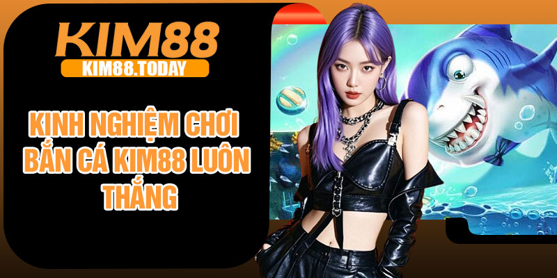 Kinh nghiệm chơi bắn cá Kim88 luôn thắng