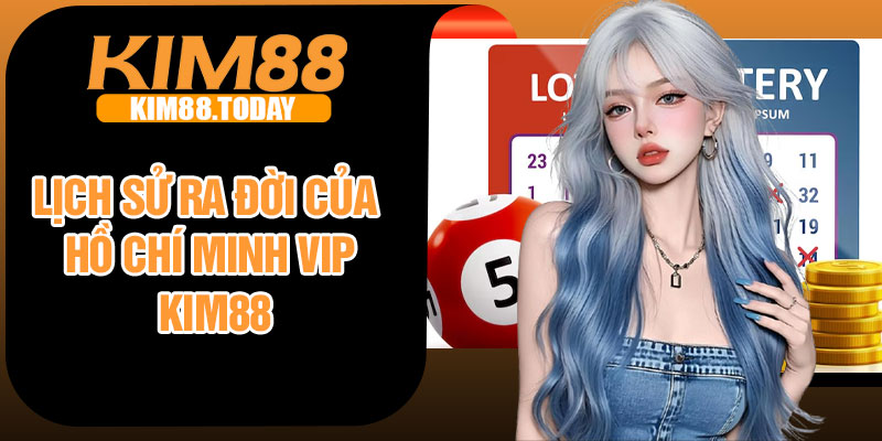 Lịch sử ra đời của Hồ Chí Minh Vip Kim88