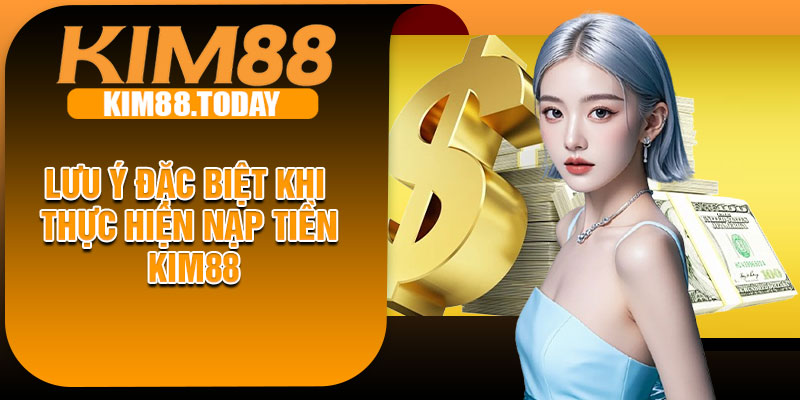 Lưu ý đặc biệt khi thực hiện nạp tiền KIM88
