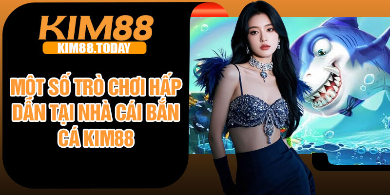 Một số trò chơi hấp dẫn tại nhà cái bắn cá Kim88