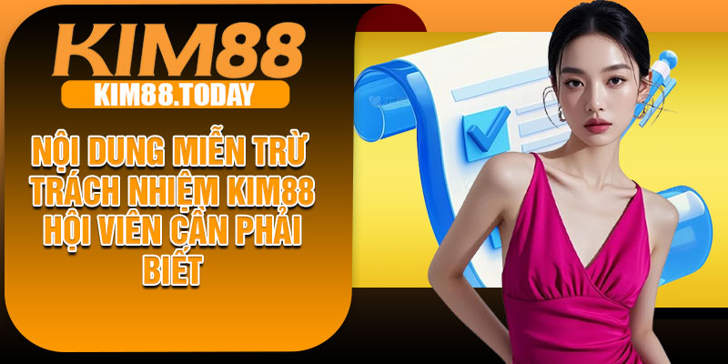 Nội dung miễn trừ trách nhiệm KIM88 hội viên cần phải biết