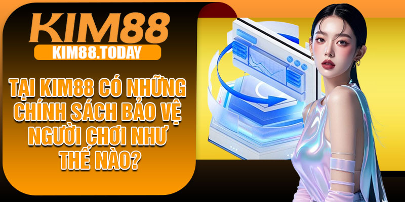 Tại KIM88 có những chính sách bảo vệ người chơi như thế nào?