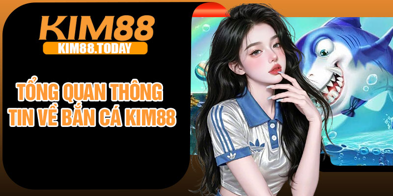 Tổng quan thông tin về bắn cá Kim88