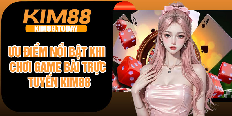 Ưu điểm nổi bật khi chơi game bài trực tuyến Kim88